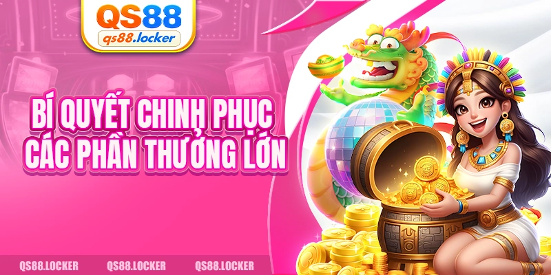 Bí quyết chinh phục các phần thưởng lớn 