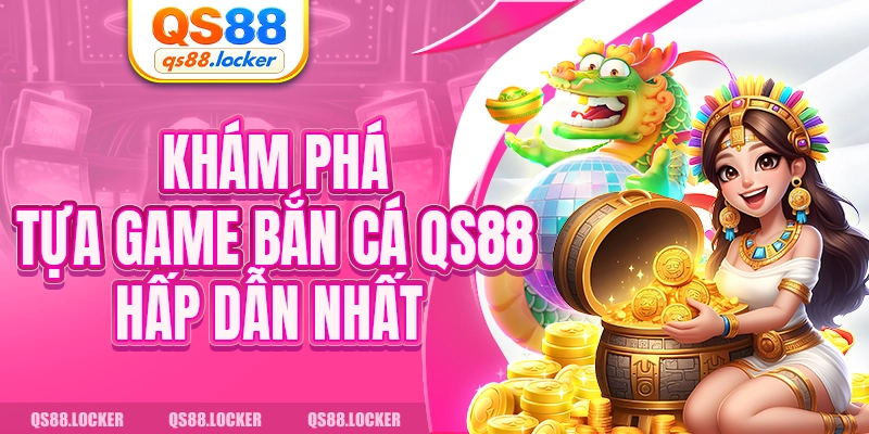 Khám phá tựa game bắn cá QS88 hấp dẫn nhất 