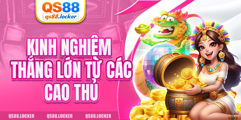 Kinh nghiệm thắng lớn từ các cao thủ 