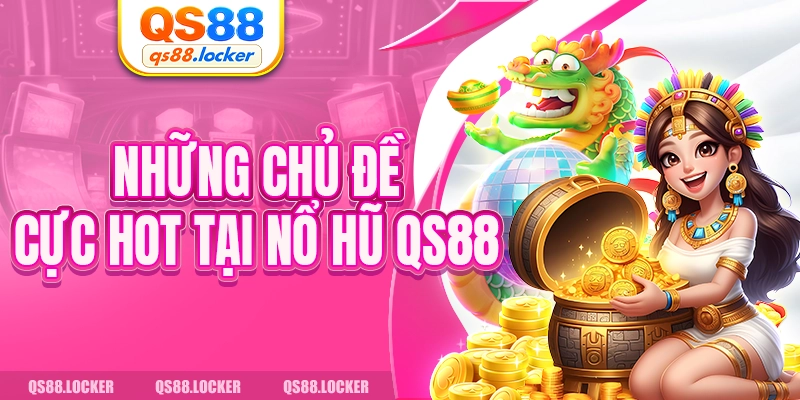 Những chủ đề cực hot tại nổ hũ QS88 