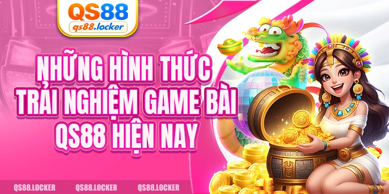 Những hình thức trải nghiệm game bài QS88 hiện nay 