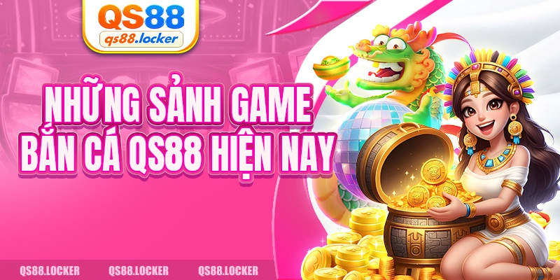 Những sảnh game bắn cá QS88 hiện nay 