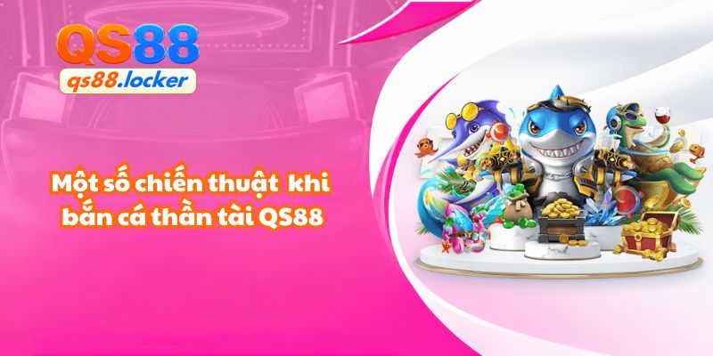 Một số chiến thuật có thể áp dụng khi trải nghiệm bắn cá thần tài QS88.