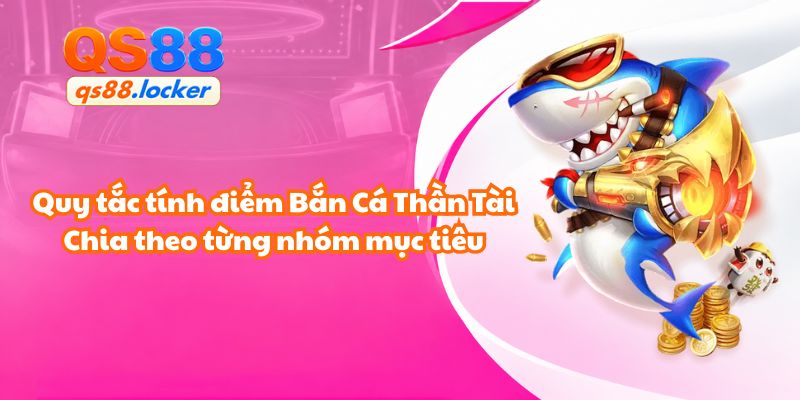 Quy tắc tính điểm trong bắn cá thần tài QS88 được phân chia theo từng nhóm mục tiêu