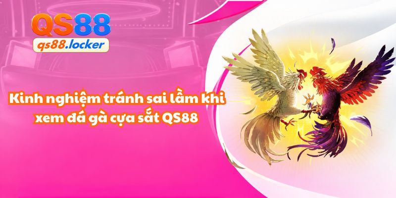 Kinh nghiệm tránh sai lầm khi xem đá gà cựa sắt QS88