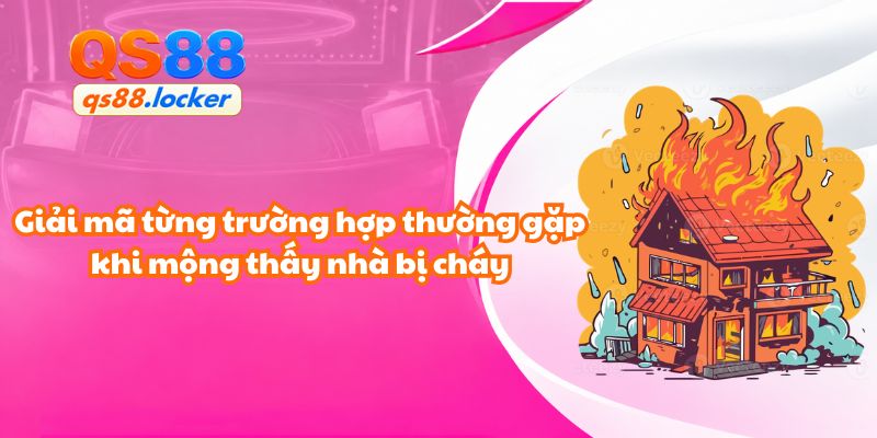 Giải mã từng trường hợp thường gặp khi mộng thấy nhà bị cháy