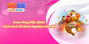 Neko May Mắn QS88 - Cách Chơi Và Kinh Nghiệm Săn Hũ