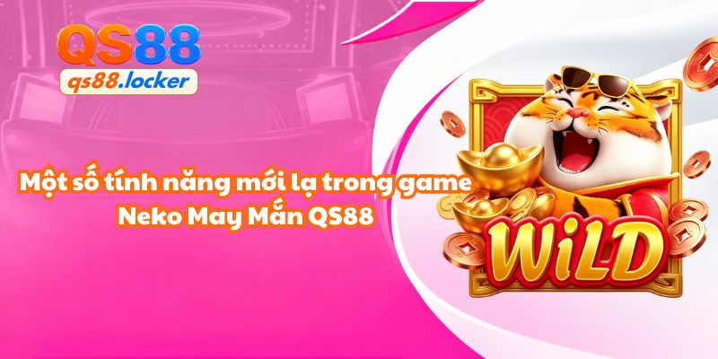 Một số tính năng mới lạ trong game Neko May Mắn QS88