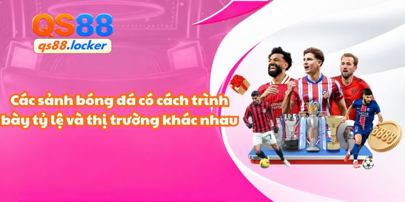 Các sảnh bóng đá có cách trình bày tỷ lệ và thị trường khác nhau