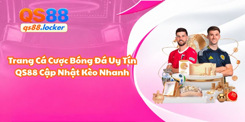 Trang Cá Cược Bóng Đá Uy Tín QS88 Cập Nhật Kèo Nhanh